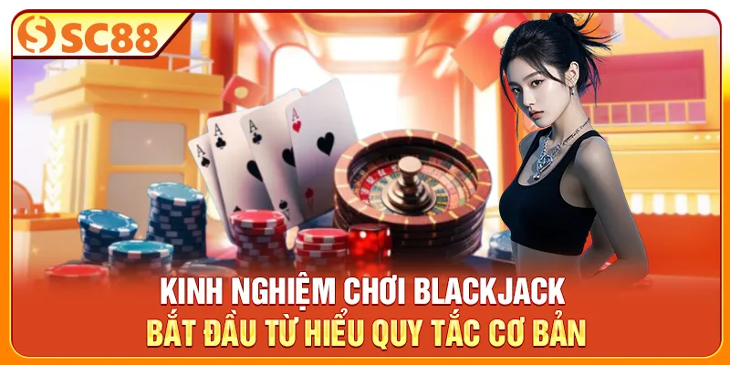 Kinh nghiệm chơi Blackjack bắt đầu từ hiểu quy tắc cơ bản