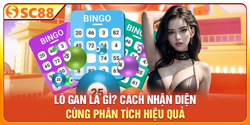 Lô Gan Là Gì? Cách Nhận Diện Cùng Phân Tích Hiệu Quả