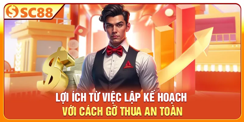 Lợi ích từ việc lập kế hoạch với cách gỡ thua an toàn