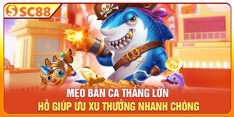 Mẹo bắn cá thắng lớn giúp tối ưu xu thưởng nhanh chóng