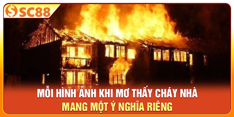 Mỗi hình ảnh khi mơ thấy cháy nhà mang một ý nghĩa riêng